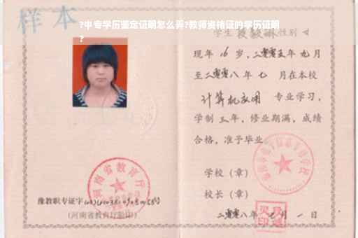 ?中专学历鉴定证明怎么弄?教师资格证的学历证明
?
