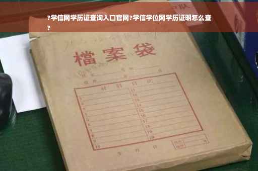 ?学信网学历证查询入口官网?学信学位网学历证明怎么查
?