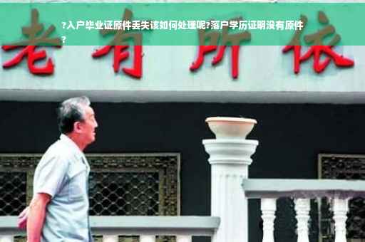?入户毕业证原件丢失该如何处理呢?落户学历证明没有原件
?