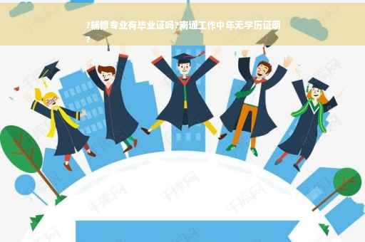 ?辅修专业有毕业证吗?南通工作中年无学历证明
?