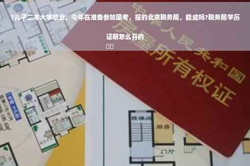 ?儿子二本大学毕业，今年在准备参加国考，报的北京税务局，能成吗?税务局学历证明怎么开的
⚡️