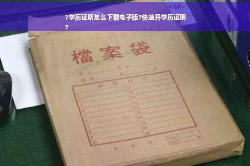 ?学历证明怎么下载电子版?快速开学历证明
?
