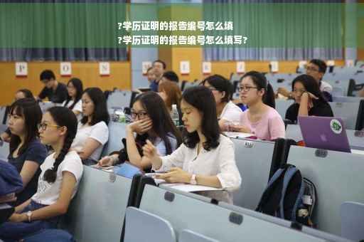 ?学历证明的报告编号怎么填
?学历证明的报告编号怎么填写?