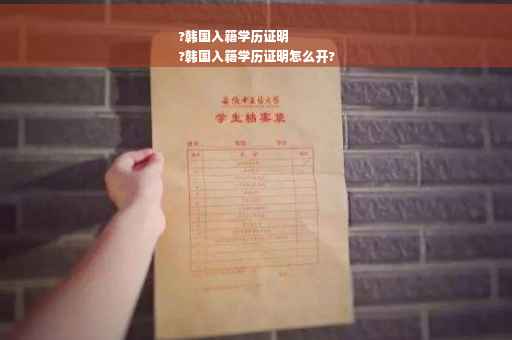 ?韩国入籍学历证明
?韩国入籍学历证明怎么开?