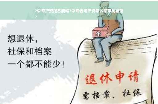 ?中专护资报名流程?中专去考护资怎么拿学历证明
?