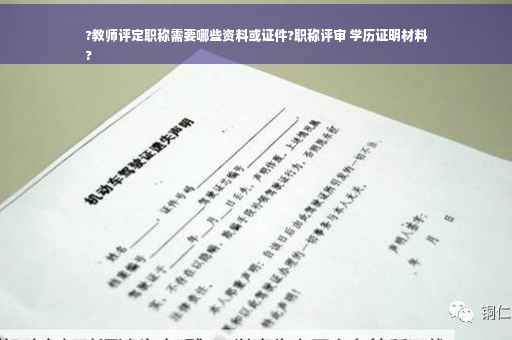 ?教师评定职称需要哪些资料或证件?职称评审 学历证明材料
?