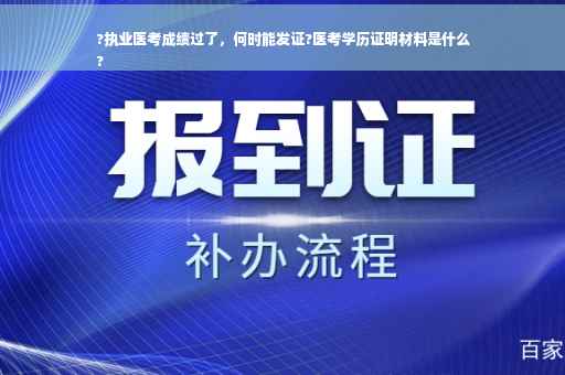 ?执业医考成绩过了，何时能发证?医考学历证明材料是什么
?