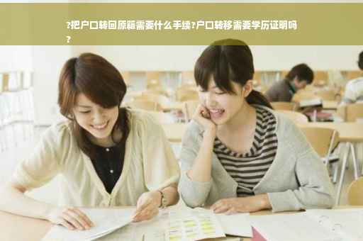?把户口转回原籍需要什么手续?户口转移需要学历证明吗
?