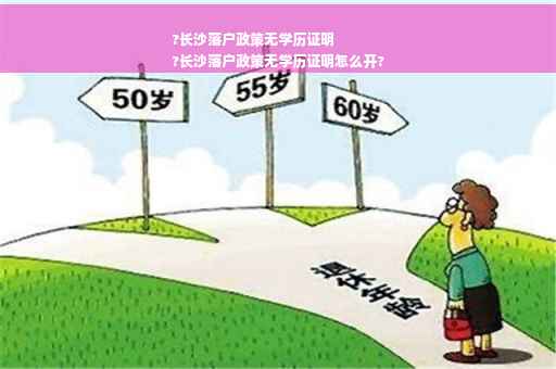 ?长沙落户政策无学历证明
?长沙落户政策无学历证明怎么开?