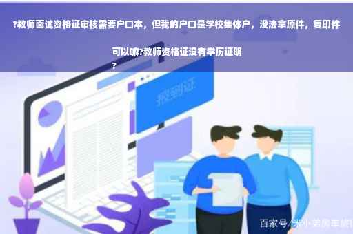 ?教师面试资格证审核需要户口本，但我的户口是学校集体户，没法拿原件，复印件可以嘛?教师资格证没有学历证明
?