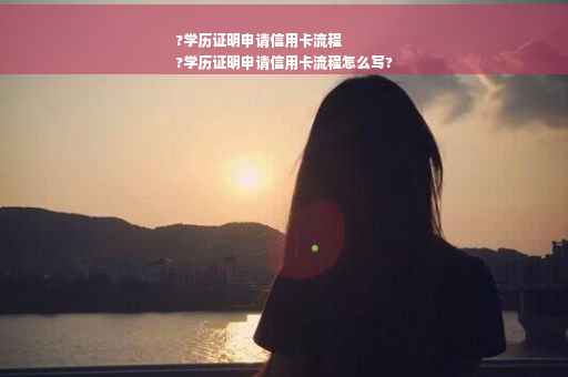 ?学历证明申请信用卡流程
?学历证明申请信用卡流程怎么写?
