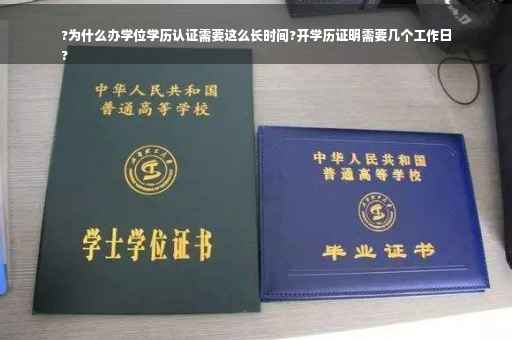 ?为什么办学位学历认证需要这么长时间?开学历证明需要几个工作日
?