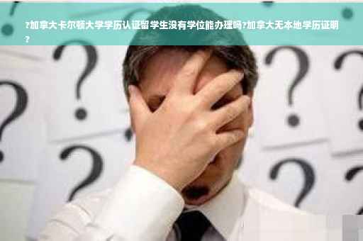 ?加拿大卡尔顿大学学历认证留学生没有学位能办理吗?加拿大无本地学历证明
?