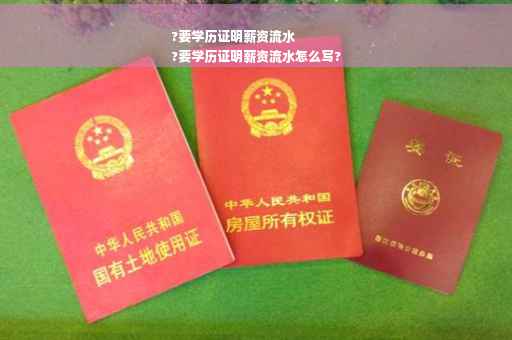 ?要学历证明薪资流水
?要学历证明薪资流水怎么写?