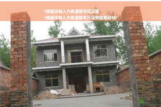 ?档案没有人力资源部学历证明
?档案没有人力资源部学历证明能查到吗?