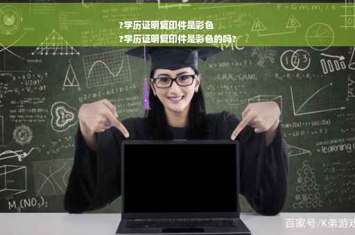 ?学历证明复印件是彩色
?学历证明复印件是彩色的吗?