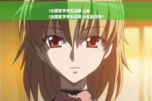 ?出国留学学历证明 山东
?出国留学学历证明 山东能开吗?