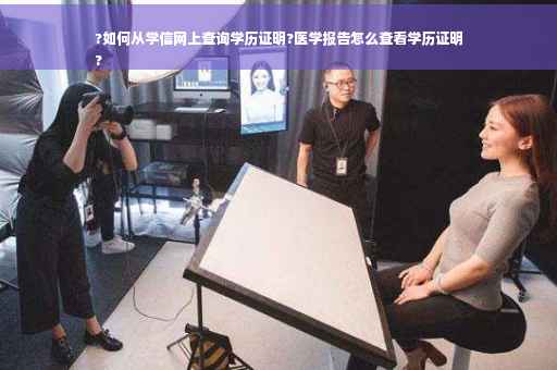 ?如何从学信网上查询学历证明?医学报告怎么查看学历证明
?