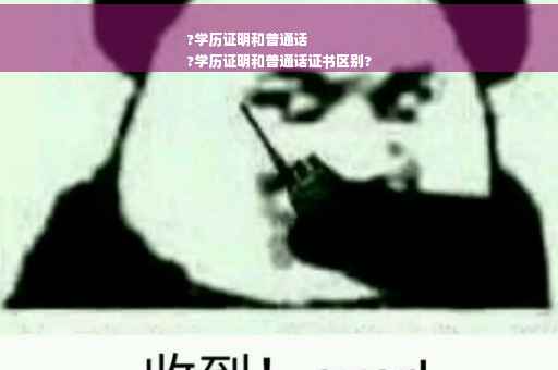 ?学历证明和普通话
?学历证明和普通话证书区别?