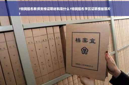 ?特岗报名教师资格证明材料是什么?特岗报名学历证明模板图片
?