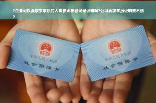 ?企业可以要求来求职的人提供无犯罪记录证明吗?公司要求学历证明查不到
?