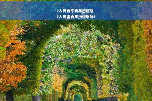 ?入党要不要学历证明
?入党需要学历证明吗?