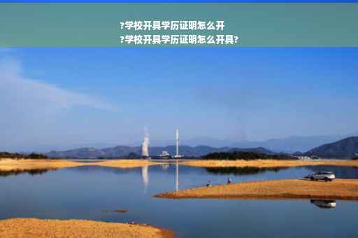 ?学校开具学历证明怎么开
?学校开具学历证明怎么开具?