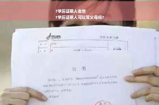 ?学历证明人去世
?学历证明人可以写父母吗?