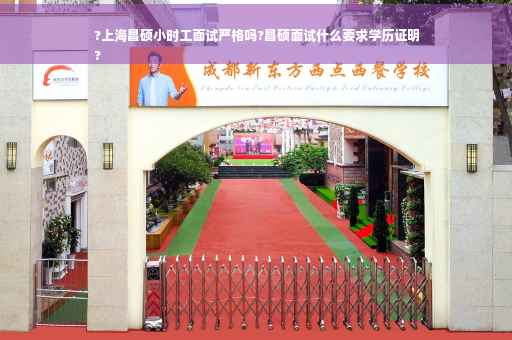 ?上海昌硕小时工面试严格吗?昌硕面试什么要求学历证明
?