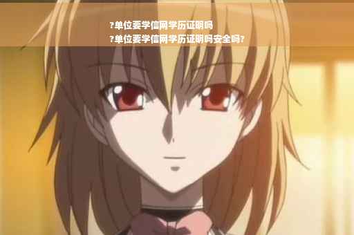 ?单位要学信网学历证明吗
?单位要学信网学历证明吗安全吗?