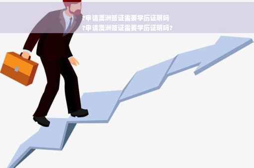 ?申请澳洲签证需要学历证明吗
?申请澳洲签证需要学历证明吗?