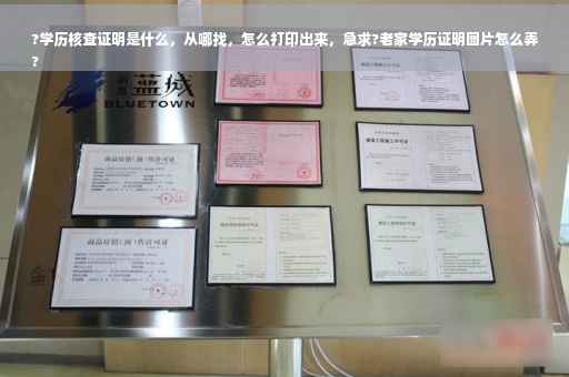 ?学历核查证明是什么，从哪找，怎么打印出来，急求?老家学历证明图片怎么弄
?