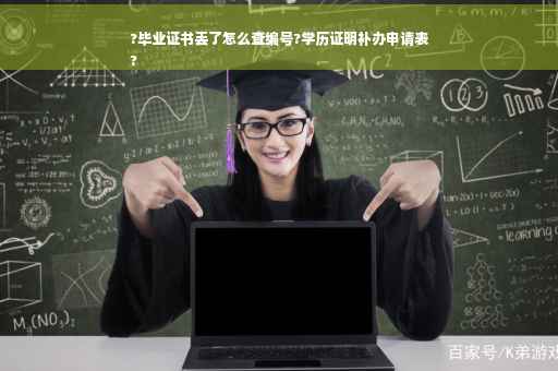 ?毕业证书丢了怎么查编号?学历证明补办申请表
?