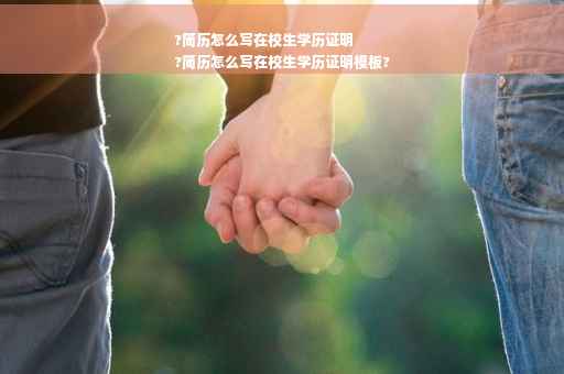 ?简历怎么写在校生学历证明
?简历怎么写在校生学历证明模板?
