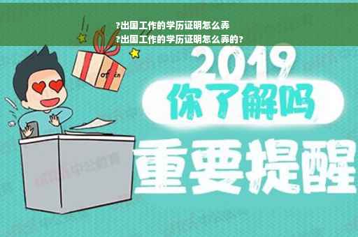 ?出国工作的学历证明怎么弄
?出国工作的学历证明怎么弄的?