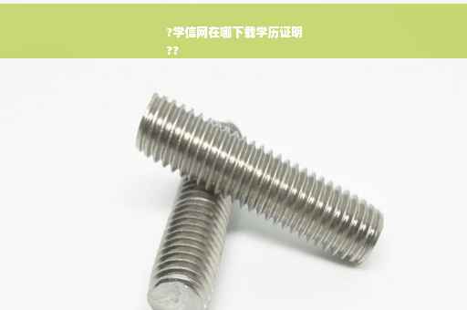 ?学信网在哪下载学历证明
??