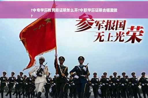 ?中专学历教育局证明怎么开?中职学历证明去哪里做
?