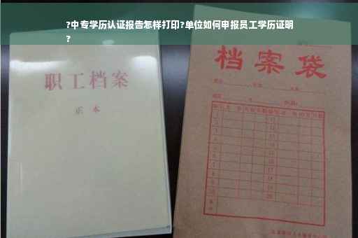 ?中专学历认证报告怎样打印?单位如何申报员工学历证明
?