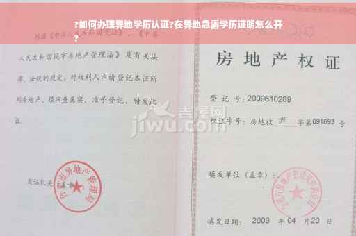 ?如何办理异地学历认证?在异地急需学历证明怎么开
?