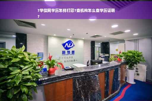 ?学信网学历怎样打印?查机构怎么查学历证明
?