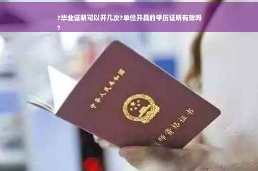 ?毕业证明可以开几次?单位开具的学历证明有效吗
?