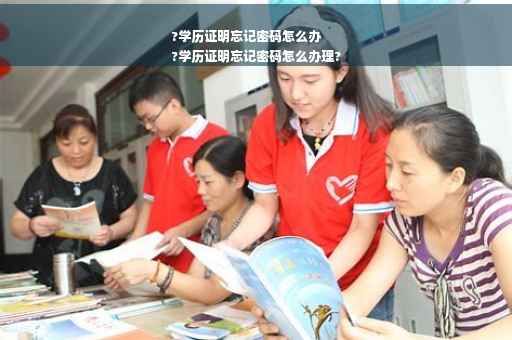 ?学历证明忘记密码怎么办
?学历证明忘记密码怎么办理?