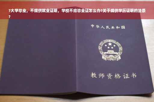 ?大学毕业，不提供就业证明，学校不给毕业证怎么办?关于提供学历证明的法条
?