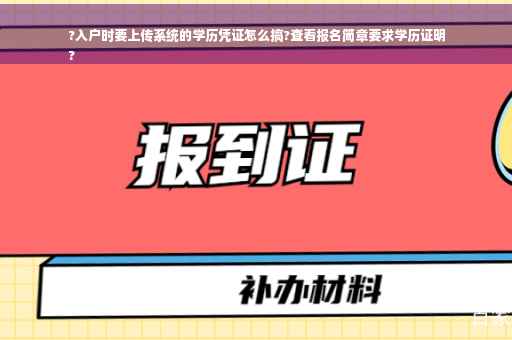 ?入户时要上传系统的学历凭证怎么搞?查看报名简章要求学历证明
?