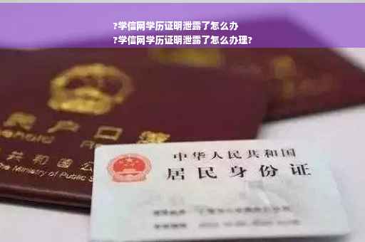 ?学信网学历证明泄露了怎么办
?学信网学历证明泄露了怎么办理?