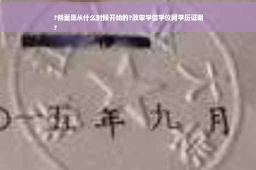 ?档案是从什么时候开始的?政审学信学位网学历证明
?