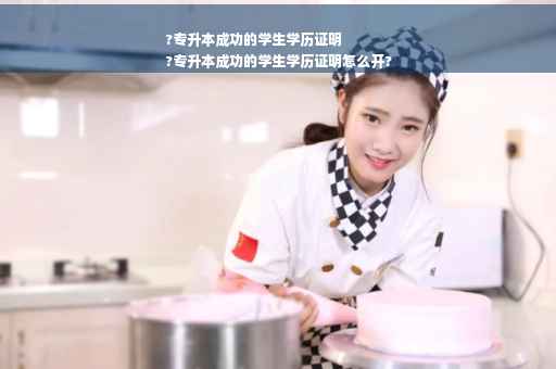 ?专升本成功的学生学历证明
?专升本成功的学生学历证明怎么开?
