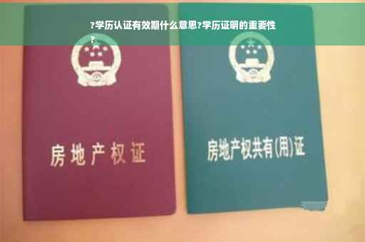 ?学历认证有效期什么意思?学历证明的重要性
?