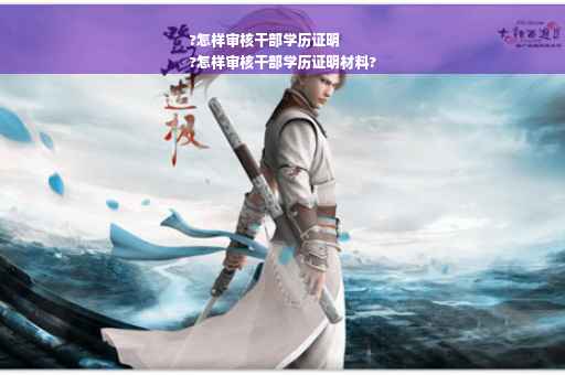 ?怎样审核干部学历证明
?怎样审核干部学历证明材料?