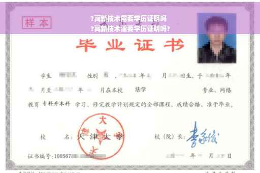 ?高新技术需要学历证明吗
?高新技术需要学历证明吗?